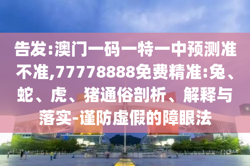 Ãܸæ:°ÄÃÅÒ»ÂëÒ»ÌØÒ»ÖÐÕ¹Íû×¼½û¾ø,77778888Ãâ·Ñ¾«×¼:Íá¢Éß¡¢»¢¡¢ÖíͨËׯÊÎö¡¢Ú¹ÊÍÓëÂäʵ-½÷·ÀÐéαµÄÕÏÑÛ·¨