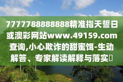 7777788888888¾«×¼Ö¸ÌìÊÄÈÕ»ò°Ä²ÊÍøÕ¾www.49159.§ã§àmÅÌÎÊ,СÐÄڲƵÄÌðÃÛ¶ü-Éú¶¯½â´ð¡¢×¨¼Ò½â¶ÁÚ¹ÊÍÓëÂäʵ?