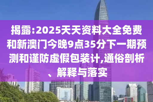 ½ÒÆÆ:2025Ìì×ÊÖÊÁÏ´óÈ«Ãâ·ÑºÍаÄÃŽñÍí9µã35·ÖÏÂÒ»ÆÚÕ¹ÍûºÍ½÷·ÀÐéα°ü×°¼Æ,ͨËׯÊÎö¡¢Ú¹ÊÍÓëÂäʵ