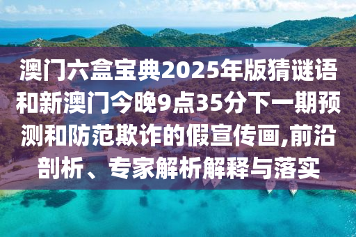 °ÄÃÅÁùºÐ±¦µä2025Äê°æ²ÂÃÕÓïºÍаÄÃŽñÍí9µã35·ÖÏÂÒ»ÆÚÕ¹ÍûºÍÌá·ÀڲƵļÙÐû´«»,Ç°ÑØÆÊÎö¡¢×¨¼ÒÆÊÎöÚ¹ÊÍÓëÂäʵ