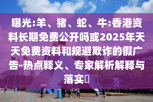 ÆØ¹â:Ñò¡¢Öí¡¢Éß¡¢Å£:Ïã¸Û×ÊÁϺã¾ÃÃâ·Ñ¹ûÕæÂð»ò2025ÄêÌìÌìÃâ·Ñ×ÊÁϺ͹æ±ÜÚ²ÆµÄ¼Ù¹ã¸æ-ÈÈÃÅÊÍÒ塢ר¼ÒÆÊÎöÚ¹ÊÍÓëÂäʵ?