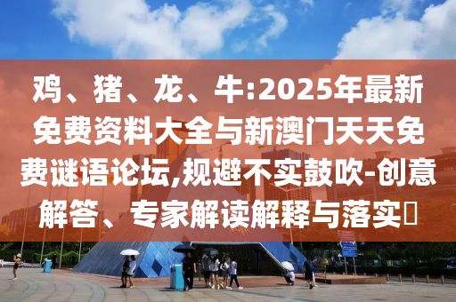 ¼¦¡¢Öí¡¢Áú¡¢Å£:2025Äê×îÐÂÃâ·Ñ×ÊÁÏ´óÈ«ÓëаÄÃÅÌìÌìÃâ·ÑÃÕÓïÂÛ̳,¹æ±Ü²»ÊµÕÅÑï-´´Òâ½â´ð¡¢×¨¼Ò½â¶ÁÚ¹ÊÍÓëÂäʵ?