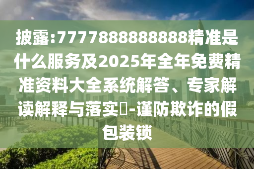 Åû¶:7777888888888¾«×¼ÊÇʲôЧÀͼ°2025ÄêÕûÄêÃâ·Ñ¾«×¼×ÊÁÏ´óȫϵͳ½â´ð¡¢×¨¼Ò½â¶ÁÚ¹ÊÍÓëÂäʵ?-½÷·ÀڲƵļٰü×°Ëø