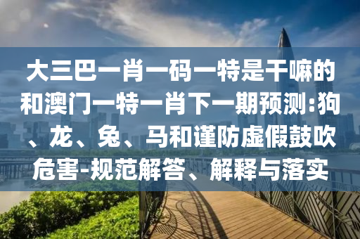 ´óÈý°ÍһФһÂëÒ»ÌØÊǸÉÂïµÄºÍ°ÄÃÅÒ»ÌØÒ»Ð¤ÏÂÒ»ÆÚÕ¹Íû:¹·¡¢Áú¡¢Íá¢ÂíºÍ½÷·ÀÐéαÕÅÑïΣº¦-¹æ·¶½â´ð¡¢Ú¹ÊÍÓëÂäʵ