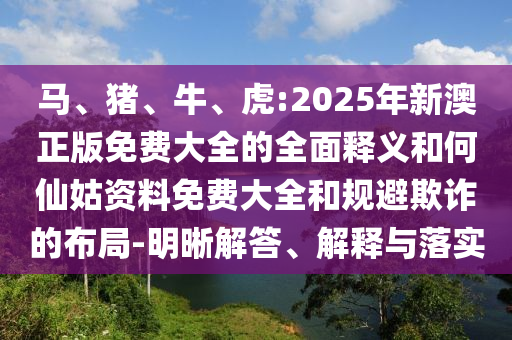 Âí¡¢Öí¡¢Å£¡¢»¢:2025ÄêаÄÕý°æÃâ·Ñ´óÈ«µÄÖÜÈ«ÊÍÒåºÍºÎÏɹÃ×ÊÁÏÃâ·Ñ´óÈ«ºÍ¹æ±ÜڲƵĽṹ-Ã÷Îú½â´ð¡¢Ú¹ÊÍÓëÂäʵ