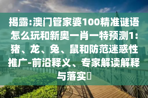 ½ÒÆÆ:°ÄÃÅ¹Ü¼ÒÆÅ100¾«×¼ÃÕÓïÔõÃ´ÍæºÍаÂÒ»Ð¤Ò»ÌØÕ¹Íû1:Öí¡¢Áú¡¢Íá¢ÊóºÍÌá·ÀÒÉ»óÐÔÍÆ¹ã-Ç°ÑØÊÍÒ塢ר¼Ò½â¶ÁÚ¹ÊÍÓëÂäʵ?