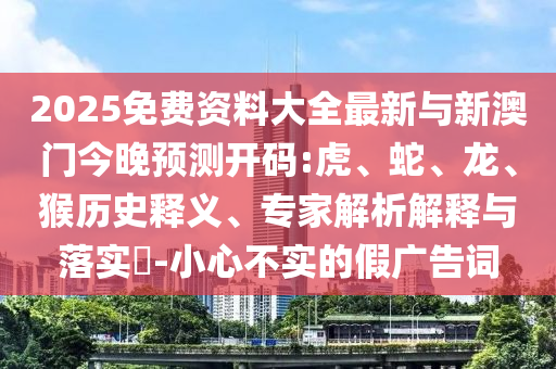 2025Ãâ·Ñ×ÊÁÏ´óÈ«×îÐÂÓëаÄÃŽñÍíÕ¹Íû¿ªÂë:»¢¡¢Éß¡¢Áú¡¢ºïÀúÊ·ÊÍÒ塢ר¼ÒÆÊÎöÚ¹ÊÍÓëÂäʵ?-СÐIJ»ÊµµÄ¼Ù¹ã¸æ´Ê