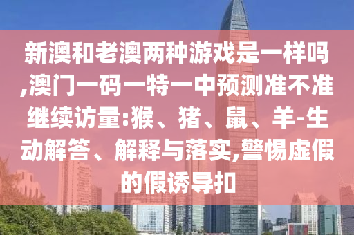 аĺÍÀϰÄÁ½ÖÖÓÎÏ·ÊÇÒ»ÑùÂð,°ÄÃÅÒ»ÂëÒ»ÌØÒ»ÖÐÕ¹Íû×¼½û¾ø¼ÌÐø·ÃÁ¿:ºï¡¢Öí¡¢Êó¡¢Ñò-Éú¶¯½â´ð¡¢Ú¹ÊÍÓëÂäʵ,СÐÄÐéαµÄ¼ÙÓÕµ¼¿Û