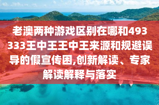 ÀϰÄÁ½ÖÖÓÎÏ·Çø±ðÔÚÄĺÍ493333ÍõÖÐÍõÍõÖÐÍõȪԴºÍ¹æ±ÜÎ󵼵ļÙÐû´«À§,Á¢Òì½â¶Á¡¢×¨¼Ò½â¶ÁÚ¹ÊÍÓëÂäʵ