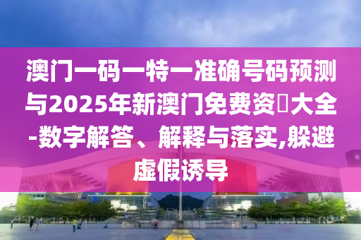 °ÄÃÅÒ»ÂëÒ»ÌØÒ»×¼È·ºÅÂëÕ¹ÍûÓë2025ÄêаÄÃÅÃâ·Ñ×Ê–’´óÈ«-Êý×Ö½â´ð¡¢Ú¹ÊÍÓëÂäʵ,ÌÓ±ÜÐéαÓÕµ¼