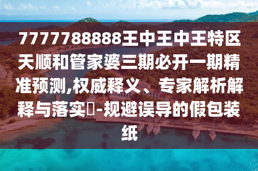 7777788888ÍõÖÐÍõÖÐÍõÌØÇøÌì˳ºÍ¹Ü¼ÒÆÅÈýÆÚ±Ø¿ªÒ»ÆÚ¾«×¼Õ¹Íû,ȨÍþÊÍÒ塢ר¼ÒÆÊÎöÚ¹ÊÍÓëÂäʵ?-¹æ±ÜÎ󵼵ļٰü×°Ö½