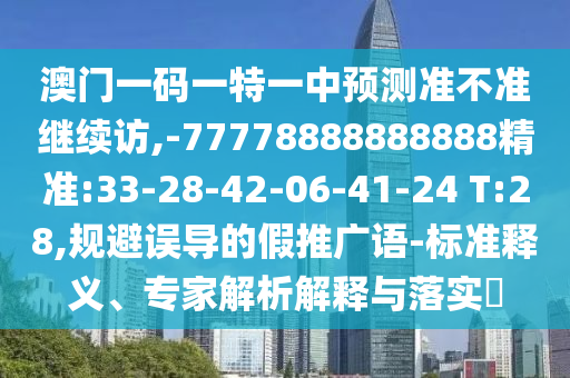 °ÄÃÅÒ»ÂëÒ»ÌØÒ»ÖÐÕ¹Íû×¼½û¾ø¼ÌÐø·Ã,-77778888888888¾«×¼:33-28-42-06-41-24 T:28,¹æ±ÜÎ󵼵ļÙÍÆ¹ãÓï-±ê×¼ÊÍÒ塢ר¼ÒÆÊÎöÚ¹ÊÍÓëÂäʵ?