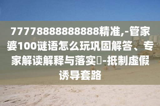 77778888888888¾«×¼,-¹Ü¼ÒÆÅ100ÃÕÓïÔõÃ´ÍæÀο¿½â´ð¡¢×¨¼Ò½â¶ÁÚ¹ÊÍÓëÂäʵ?-µÖÖÆÐéαÓÕµ¼Ì×·