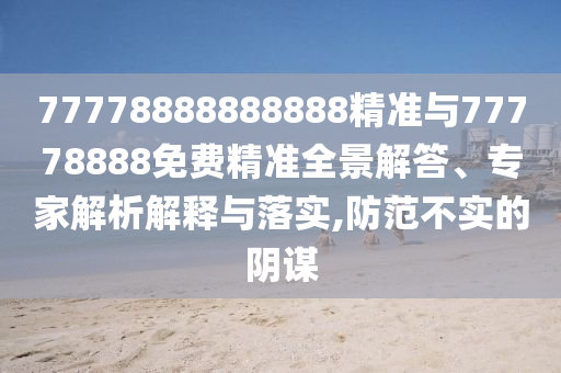 77778888888888¾«×¼Óë77778888Ãâ·Ñ¾«×¼È«¾°½â´ð¡¢×¨¼ÒÆÊÎöÚ¹ÊÍÓëÂäʵ,Ìá·À²»ÊµµÄÒõı