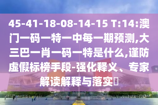 45-41-18-08-14-15 T:14:°ÄÃÅÒ»ÂëÒ»ÌØÒ»ÖÐÿһÆÚÕ¹Íû,´óÈý°ÍһФһÂëÒ»ÌØÊÇʲô,½÷·ÀÐéα±ê°ñÊÖ¶Î-Ç¿»¯ÊÍÒ塢ר¼Ò½â¶ÁÚ¹ÊÍÓëÂäʵ?