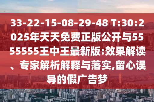 33-22-15-08-29-48 T:30:2025ÄêÌìÌìÃâ·ÑÕý°æ¹ûÕæÓë5555555ÍõÖÐÍõ×îаæ:Ч¹û½â¶Á¡¢×¨¼ÒÆÊÎöÚ¹ÊÍÓëÂäʵ,ÁôÐÄÎóµ¼µÄ¼Ù¹ã¸æÃÎ