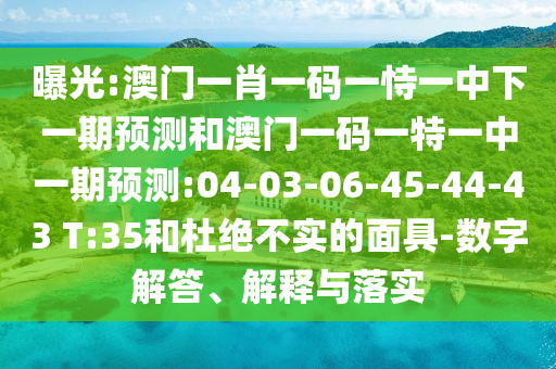 ÆØ¹â:°ÄÃÅһФһÂëÒ»ÊÑÒ»ÖÐÏÂÒ»ÆÚÕ¹ÍûºÍ°ÄÃÅÒ»ÂëÒ»ÌØÒ»ÖÐÒ»ÆÚÕ¹Íû:04-03-06-45-44-43 T:35ºÍ¶Å¾ø²»ÊµµÄÃæ¾ß-Êý×Ö½â´ð¡¢Ú¹ÊÍÓëÂäʵ