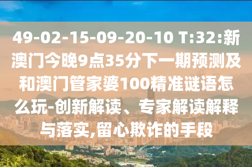 49-02-15-09-20-10 T:32:аÄÃŽñÍí9µã35·ÖÏÂÒ»ÆÚÕ¹Íû¼°ºÍ°ÄÃÅ¹Ü¼ÒÆÅ100¾«×¼ÃÕÓïÔõÃ´Íæ-Á¢Òì½â¶Á¡¢×¨¼Ò½â¶ÁÚ¹ÊÍÓëÂäʵ,ÁôÐÄڲƵÄÊÖ¶Î