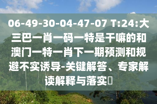 06-49-30-04-47-07 T:24:´óÈý°ÍһФһÂëÒ»ÌØÊǸÉÂïµÄºÍ°ÄÃÅÒ»ÌØÒ»Ð¤ÏÂÒ»ÆÚÕ¹ÍûºÍ¹æ±Ü²»ÊµÓÕµ¼-Òªº¦½â´ð¡¢×¨¼Ò½â¶ÁÚ¹ÊÍÓëÂäʵ?