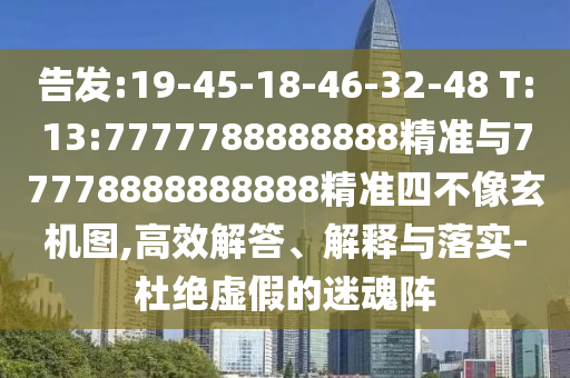 Ãܸæ:19-45-18-46-32-48 T:13:7777788888888¾«×¼Óë77778888888888¾«×¼ËIJ»ÏñÐþ»úͼ,¸ßЧ½â´ð¡¢Ú¹ÊÍÓëÂäʵ-¶Å¾øÐéαµÄÃÔ»êÕó