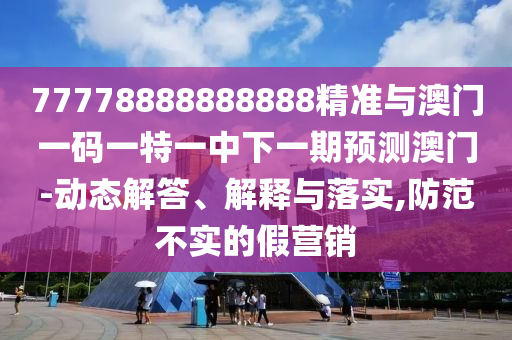 77778888888888¾«×¼Óë°ÄÃÅÒ»ÂëÒ»ÌØÒ»ÖÐÏÂÒ»ÆÚÕ¹Íû°ÄÃÅ-¶¯Ì¬½â´ð¡¢Ú¹ÊÍÓëÂäʵ,Ìá·À²»ÊµµÄ¼ÙÓªÏú