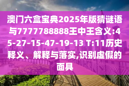 °ÄÃÅÁùºÐ±¦µä2025Äê°æ²ÂÃÕÓïÓë7777788888ÍõÖÐÍõ¼ÄÒå:45-27-15-47-19-13 T:11ÀúÊ·ÊÍÒå¡¢Ú¹ÊÍÓëÂäʵ,ʶ±ðÐéαµÄÃæ¾ß