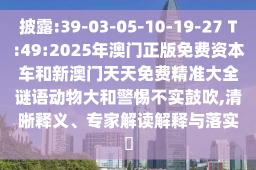 Åû¶:39-03-05-10-19-27 T:49:2025Äê°ÄÃÅÕý°æÃâ·Ñ×ÊÔ´³µºÍаÄÃÅÌìÌìÃâ·Ñ¾«×¼´óÈ«ÃÕÓﶯÎï´óºÍСÐIJ»ÊµÕÅÑï,ÇåÎúÊÍÒ塢ר¼Ò½â¶ÁÚ¹ÊÍÓëÂäʵ?