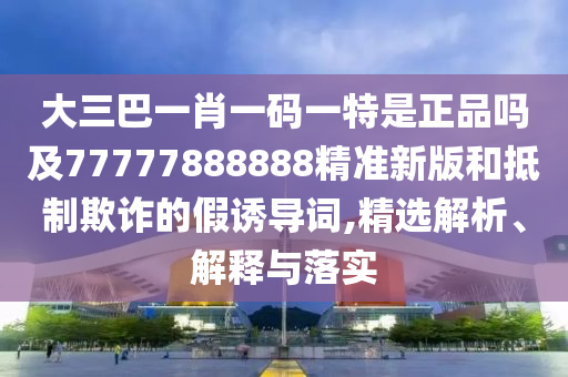 ´óÈý°ÍһФһÂëÒ»ÌØÊÇÕýÆ·Âð¼°77777888888¾«×¼Ð°æºÍµÖÖÆÚ²ÆµÄ¼ÙÓÕµ¼´Ê,¾«Ñ¡ÆÊÎö¡¢Ú¹ÊÍÓëÂäʵ