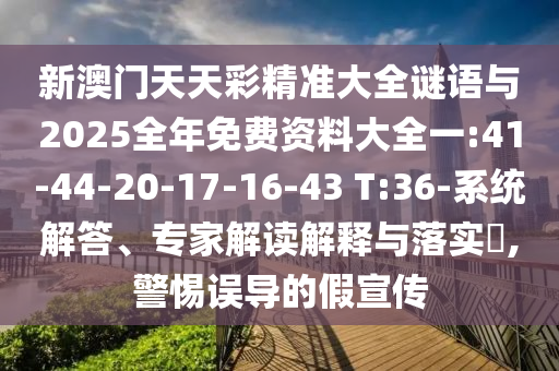 аÄÃÅÌìÌì²Ê¾«×¼´óÈ«ÃÕÓïÓë2025ÕûÄêÃâ·Ñ×ÊÁÏ´óȫһ:41-44-20-17-16-43 T:36-ϵͳ½â´ð¡¢×¨¼Ò½â¶ÁÚ¹ÊÍÓëÂäʵ?,СÐÄÎ󵼵ļÙÐû´«