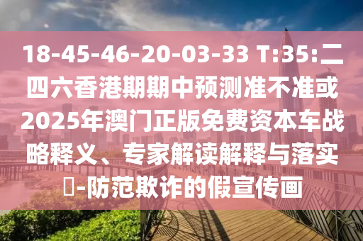 18-45-46-20-03-33 T:35:¶þËÄÁùÏã¸ÛÆÚÆÚÖÐÕ¹Íû×¼½û¾ø»ò2025Äê°ÄÃÅÕý°æÃâ·Ñ×ÊÔ´³µÕ½ÂÔÊÍÒ塢ר¼Ò½â¶ÁÚ¹ÊÍÓëÂäʵ?-Ìá·ÀڲƵļÙÐû´«»