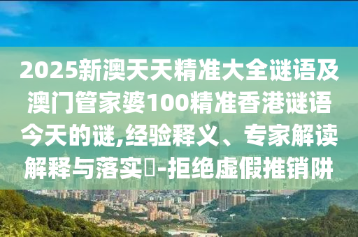 2025аÄÌìÌ쾫׼´óÈ«ÃÕÓï¼°°ÄÃÅ¹Ü¼ÒÆÅ100¾«×¼Ïã¸ÛÃÕÓï½ñÌìµÄÃÕ,ÂÄÀúÊÍÒ塢ר¼Ò½â¶ÁÚ¹ÊÍÓëÂäʵ?-¾Ü¾øÐéÎ±ÍÆÏúÚå