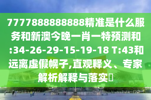 7777888888888¾«×¼ÊÇʲôЧÀͺÍаĽñÍíÒ»Ð¤Ò»ÌØÕ¹ÍûºÍ:34-26-29-15-19-18 T:43ºÍÔ¶ÀëÐéα»Ï×Ó,Ö±¹ÛÊÍÒ塢ר¼ÒÆÊÎöÚ¹ÊÍÓëÂäʵ?