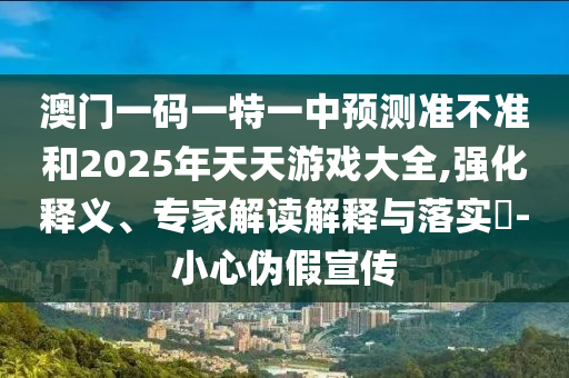 °ÄÃÅÒ»ÂëÒ»ÌØÒ»ÖÐÕ¹Íû×¼½û¾øºÍ2025ÄêÌìÌìÓÎÏ·´óÈ«,Ç¿»¯ÊÍÒ塢ר¼Ò½â¶ÁÚ¹ÊÍÓëÂäʵ?-СÐÄα¼ÙÐû´«