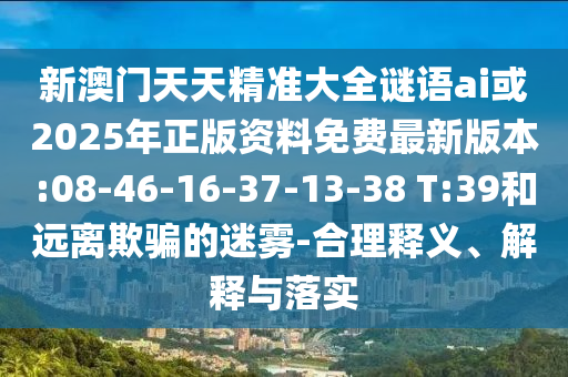 аÄÃÅÌìÌ쾫׼´óÈ«ÃÕÓïai»ò2025ÄêÕý°æ×ÊÁÏÃâ·Ñ×îа汾:08-46-16-37-13-38 T:39ºÍÔ¶ÀëÓÕÆµÄÃÔÎí-ºÏÀíÊÍÒå¡¢Ú¹ÊÍÓëÂäʵ