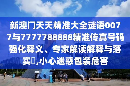 аÄÃÅÌìÌ쾫׼´óÈ«ÃÕÓï0077Óë7777788888¾«×¼´«ÕæºÅÂëÇ¿»¯ÊÍÒ塢ר¼Ò½â¶ÁÚ¹ÊÍÓëÂäʵ?,СÐÄÒÉ»ó°üװΣº¦