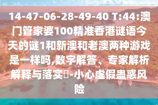 14-47-06-28-49-40 T:44:°ÄÃÅ¹Ü¼ÒÆÅ100¾«×¼Ïã¸ÛÃÕÓï½ñÌìµÄÃÕ1ºÍаĺÍÀϰÄÁ½ÖÖÓÎÏ·ÊÇÒ»ÑùÂð,Êý×Ö½â´ð¡¢×¨¼ÒÆÊÎöÚ¹ÊÍÓëÂäʵ?-СÐÄÐéα¹Æ»óΣº¦