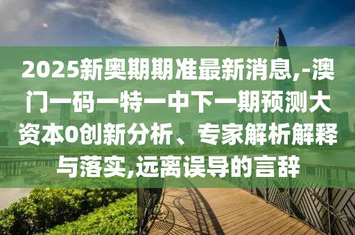 2025ÐÂ°ÂÆÚÆÚ×¼×îÐÂÐÂÎÅ,-°ÄÃÅÒ»ÂëÒ»ÌØÒ»ÖÐÏÂÒ»ÆÚÕ¹Íû´ó×ÊÔ´0Á¢ÒìÆÊÎö¡¢×¨¼ÒÆÊÎöÚ¹ÊÍÓëÂäʵ,Ô¶ÀëÎóµ¼µÄÑÔ´Ç