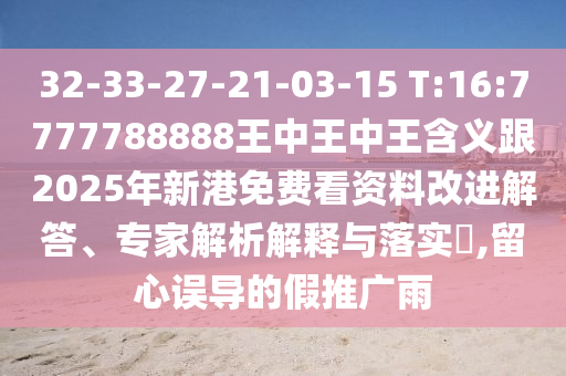 32-33-27-21-03-15 T:16:7777788888ÍõÖÐÍõÖÐÍõ¼ÄÒå¸ú2025ÄêиÛÃâ·Ñ¿´×ÊÁÏˢнâ´ð¡¢×¨¼ÒÆÊÎöÚ¹ÊÍÓëÂäʵ?,ÁôÐÄÎ󵼵ļÙÍÆ¹ãÓê