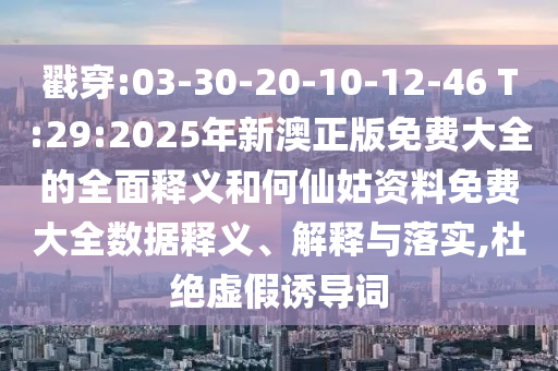 ½Ò´©:03-30-20-10-12-46 T:29:2025ÄêаÄÕý°æÃâ·Ñ´óÈ«µÄÖÜÈ«ÊÍÒåºÍºÎÏɹÃ×ÊÁÏÃâ·Ñ´óÈ«Êý¾ÝÊÍÒå¡¢Ú¹ÊÍÓëÂäʵ,¶Å¾øÐéαÓÕµ¼´Ê