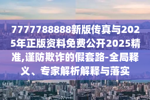 7777788888°洫2025ѹ2025׼,ڲƭļ·-ȫ塢רڹʵ