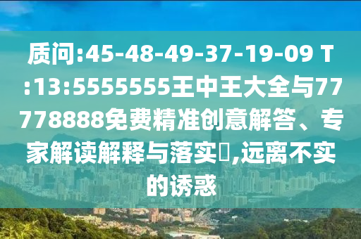 ÚµÔð:45-48-49-37-19-09 T:13:5555555ÍõÖÐÍõ´óÈ«Óë77778888Ãâ·Ñ¾«×¼´´Òâ½â´ð¡¢×¨¼Ò½â¶ÁÚ¹ÊÍÓëÂäʵ?,Ô¶À벻ʵµÄÓÕ»ó