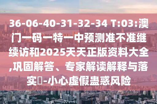 36-06-40-31-32-34 T:03:°ÄÃÅÒ»ÂëÒ»ÌØÒ»ÖÐÕ¹Íû×¼½û¾ø¼ÌÐø·ÃºÍ2025ÌìÌìÕý°æ×ÊÁÏ´óÈ«,Àο¿½â´ð¡¢×¨¼Ò½â¶ÁÚ¹ÊÍÓëÂäʵ?-СÐÄÐéα¹Æ»óΣº¦