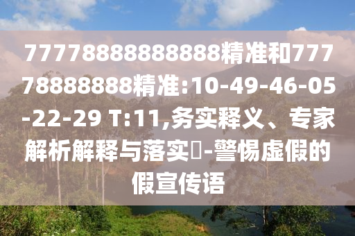 77778888888888¾«×¼ºÍ77778888888¾«×¼:10-49-46-05-22-29 T:11,ÎñʵÊÍÒ塢ר¼ÒÆÊÎöÚ¹ÊÍÓëÂäʵ?-СÐÄÐéαµÄ¼ÙÐû´«Óï