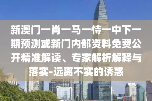 аÄÃÅһФһÂíÒ»ÊÑÒ»ÖÐÏÂÒ»ÆÚÕ¹Íû»òÐÂÃÅÄÚ²¿×ÊÁÏÃâ·Ñ¹ûÕæ¾«×¼½â¶Á¡¢×¨¼ÒÆÊÎöÚ¹ÊÍÓëÂäʵ-Ô¶À벻ʵµÄÓÕ»ó