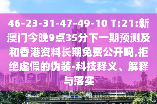 46-23-31-47-49-10 T:21:аÄÃŽñÍí9µã35·ÖÏÂÒ»ÆÚÕ¹Íû¼°ºÍÏã¸Û×ÊÁϺã¾ÃÃâ·Ñ¹ûÕæÂð,¾Ü¾øÐéαµÄαװ-¿Æ¼¼ÊÍÒå¡¢Ú¹ÊÍÓëÂäʵ