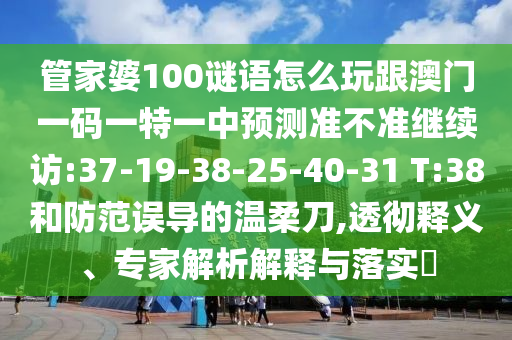 ¹Ü¼ÒÆÅ100ÃÕÓïÔõÃ´Íæ¸ú°ÄÃÅÒ»ÂëÒ»ÌØÒ»ÖÐÕ¹Íû×¼½û¾ø¼ÌÐø·Ã:37-19-38-25-40-31 T:38ºÍÌá·ÀÎóµ¼µÄÎÂÈáµ¶,͸³¹ÊÍÒ塢ר¼ÒÆÊÎöÚ¹ÊÍÓëÂäʵ?