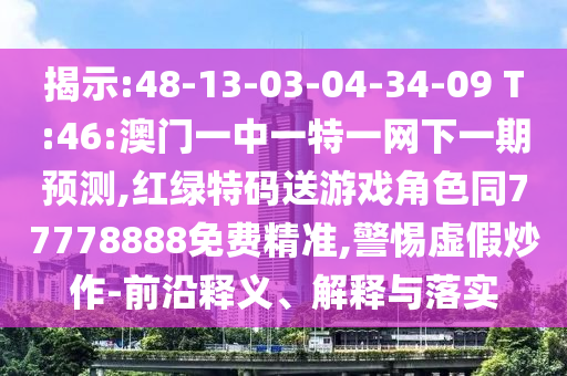 Õ¹ÏÖ:48-13-03-04-34-09 T:46:°ÄÃÅÒ»ÖÐÒ»ÌØÒ»ÍøÏÂÒ»ÆÚÕ¹Íû,ºìÂÌÌØÂëËÍÓÎÏ·½Çɫͬ77778888Ãâ·Ñ¾«×¼,СÐÄÐéα³´×÷-Ç°ÑØÊÍÒå¡¢Ú¹ÊÍÓëÂäʵ