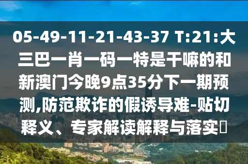 05-49-11-21-43-37 T:21:´óÈý°ÍһФһÂëÒ»ÌØÊǸÉÂïµÄºÍаÄÃŽñÍí9µã35·ÖÏÂÒ»ÆÚÕ¹Íû,Ìá·ÀڲƵļÙÓÕµ¼ÄÑ-ÌùÇÐÊÍÒ塢ר¼Ò½â¶ÁÚ¹ÊÍÓëÂäʵ?