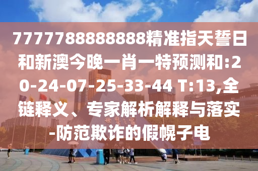 7777788888888¾«×¼Ö¸ÌìÊÄÈÕºÍаĽñÍíÒ»Ð¤Ò»ÌØÕ¹ÍûºÍ:20-24-07-25-33-44 T:13,È«Á´ÊÍÒ塢ר¼ÒÆÊÎöÚ¹ÊÍÓëÂäʵ-Ìá·ÀڲƵļٻÏ×Óµç