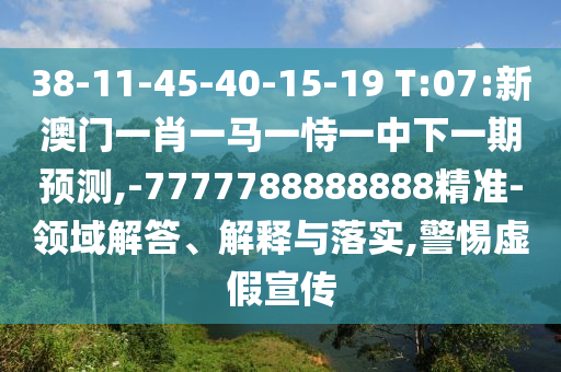 38-11-45-40-15-19 T:07:аÄÃÅһФһÂíÒ»ÊÑÒ»ÖÐÏÂÒ»ÆÚÕ¹Íû,-7777788888888¾«×¼-ÁìÓò½â´ð¡¢Ú¹ÊÍÓëÂäʵ,СÐÄÐéαÐû´«